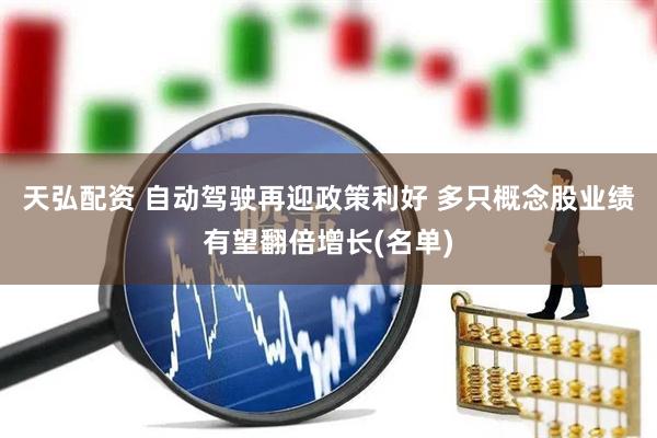 天弘配资 自动驾驶再迎政策利好 多只概念股业绩有望翻倍增长(名单)