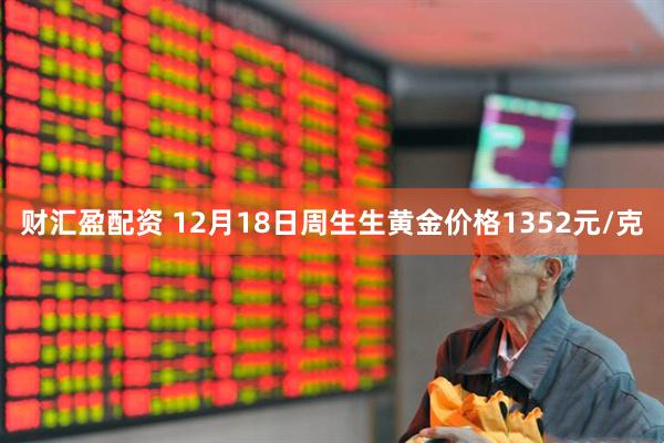 财汇盈配资 12月18日周生生黄金价格1352元/克